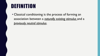 DEFINITION
• Classical conditioning is the process of forming an
association between a naturally existing stimulus and a
previously neutral stimulus.
 