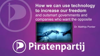 How we can use technology
to increase our freedom
and outsmart governments and
companies who want the opposite
Dr. Matthijs Pontier
 