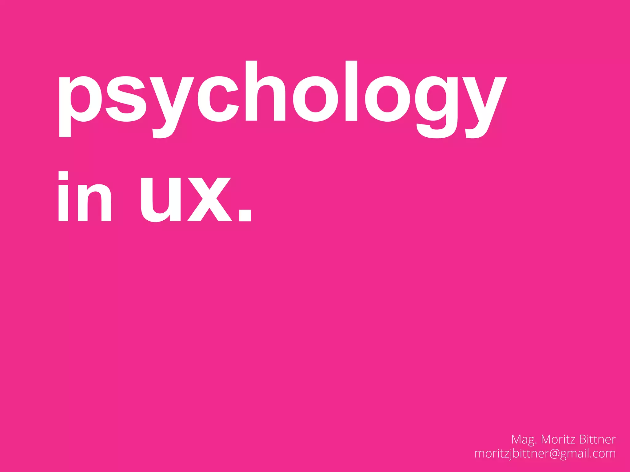 psychology
in ux.
Mag. Moritz Bittner
moritzjbittner@gmail.com