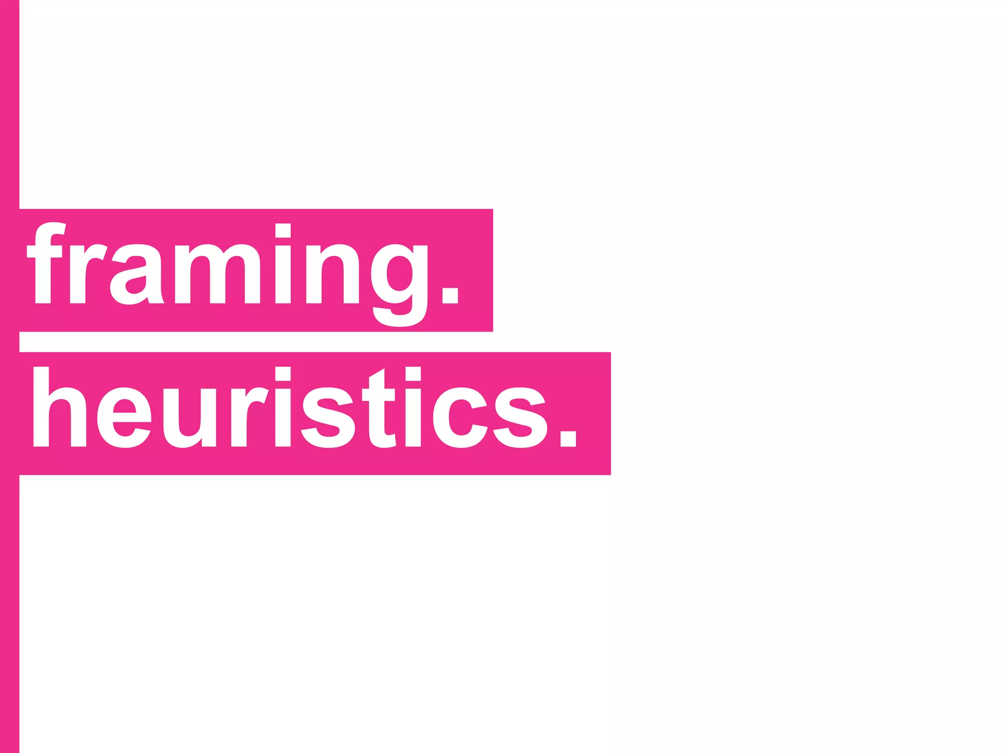 framing.
heuristics.