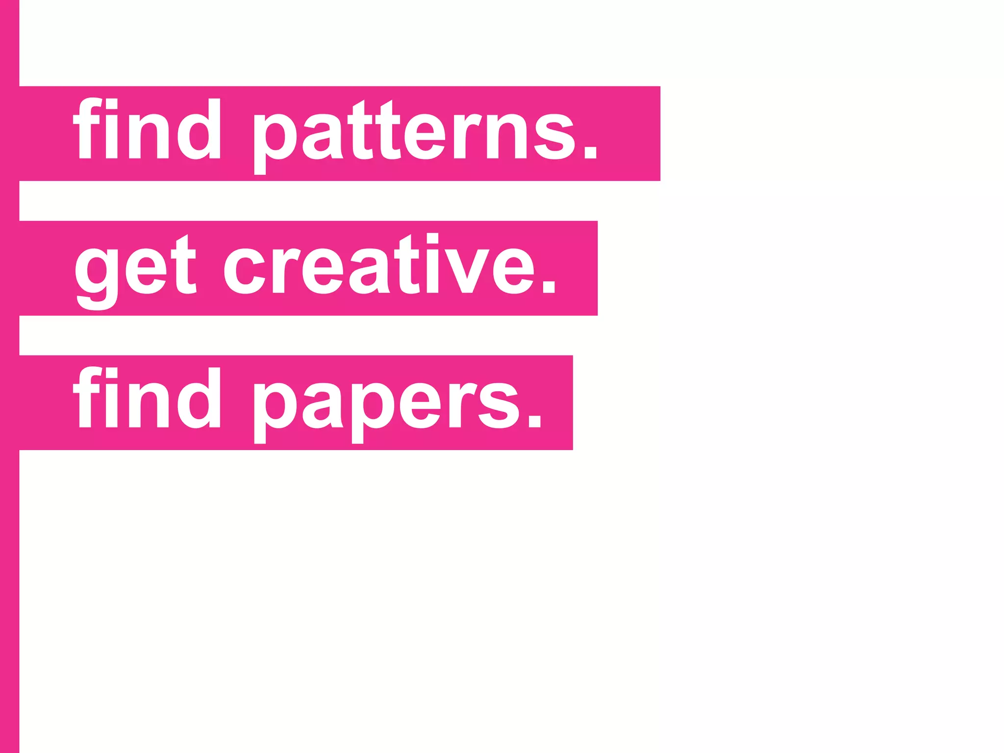 find patterns.
get creative.
find papers.