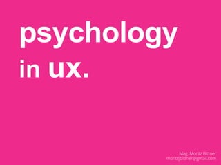 psychology
in ux.
Mag. Moritz Bittner
moritzjbittner@gmail.com
 