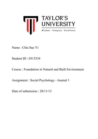 Name : Chia Sue Yi
Student ID : 0315334
Course : Foundation in Natural and Built Environment
Assignment : Social Psychology - Journal 1
Date of submission : 20/11/13

 