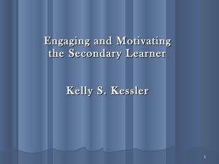 Engaging and Motivating the Secondary Learner Kelly S. Kessler 