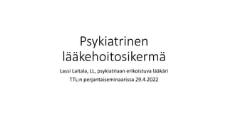 Psykiatrinen
lääkehoitosikermä
Lassi Laitala, LL, psykiatriaan erikoistuva lääkäri
TTL:n perjantaiseminaarissa 29.4.2022
 