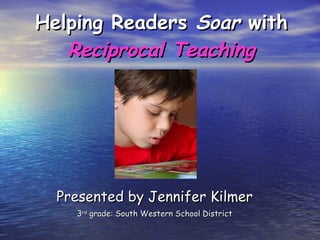 Helping Readers  Soar  with  Reciprocal Teaching Presented by Jennifer Kilmer 3 rd  grade: South Western School District 