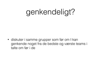 genkendeligt?
• diskuter i samme grupper som før om I kan
genkende noget fra de bedste og værste teams i
talte om før i de
 