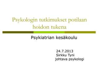 Psykologin tutkimukset potilaan
hoidon tukena
Psykiatrian kesäkoulu
24.7.2013
Sirkku Tyni
johtava psykologi
 