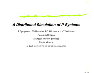 A Distributed Simulation of P-Systems
A Syropoulos, EG Mamatas, PC Allilomes and KT Sotiriades
Research Division
Araneous Internet Services
Xanthi, Greece
E-mail: research@araneous.com
– p. 1/14
 