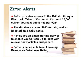 Zetoc Alerts
 Zetoc provides access to the British Library's
Electronic Table of Contents of around 20,000
current journa...