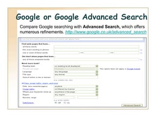 Google or Google Advanced Search
Compare Google searching with Advanced Search, which offers
numerous refinements. http://...
