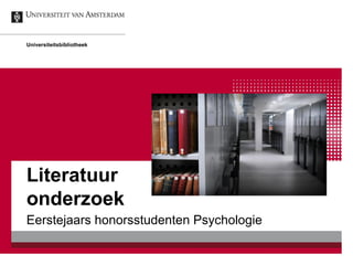 Universiteitsbibliotheek

Literatuur
onderzoek
Eerstejaars honorsstudenten Psychologie

 