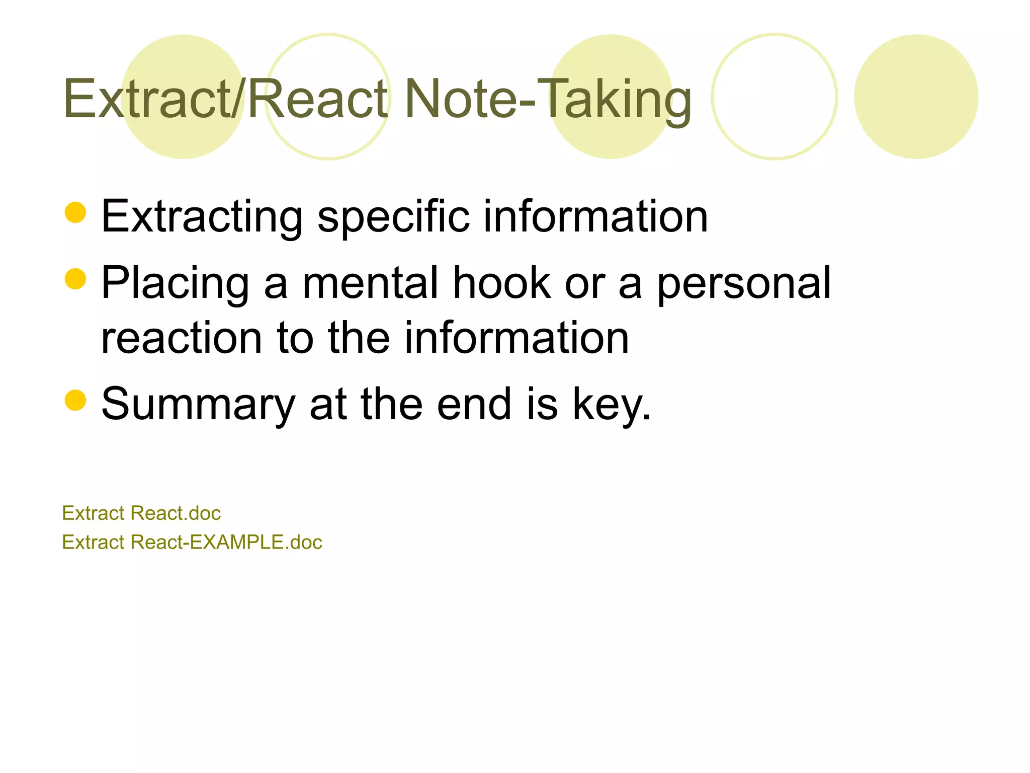 Extract/React Note-Taking Extracting specific information Placing a mental hook or a personal reaction to the information Summary at the end is key. Extract  React.doc Extract React- EXAMPLE.doc 