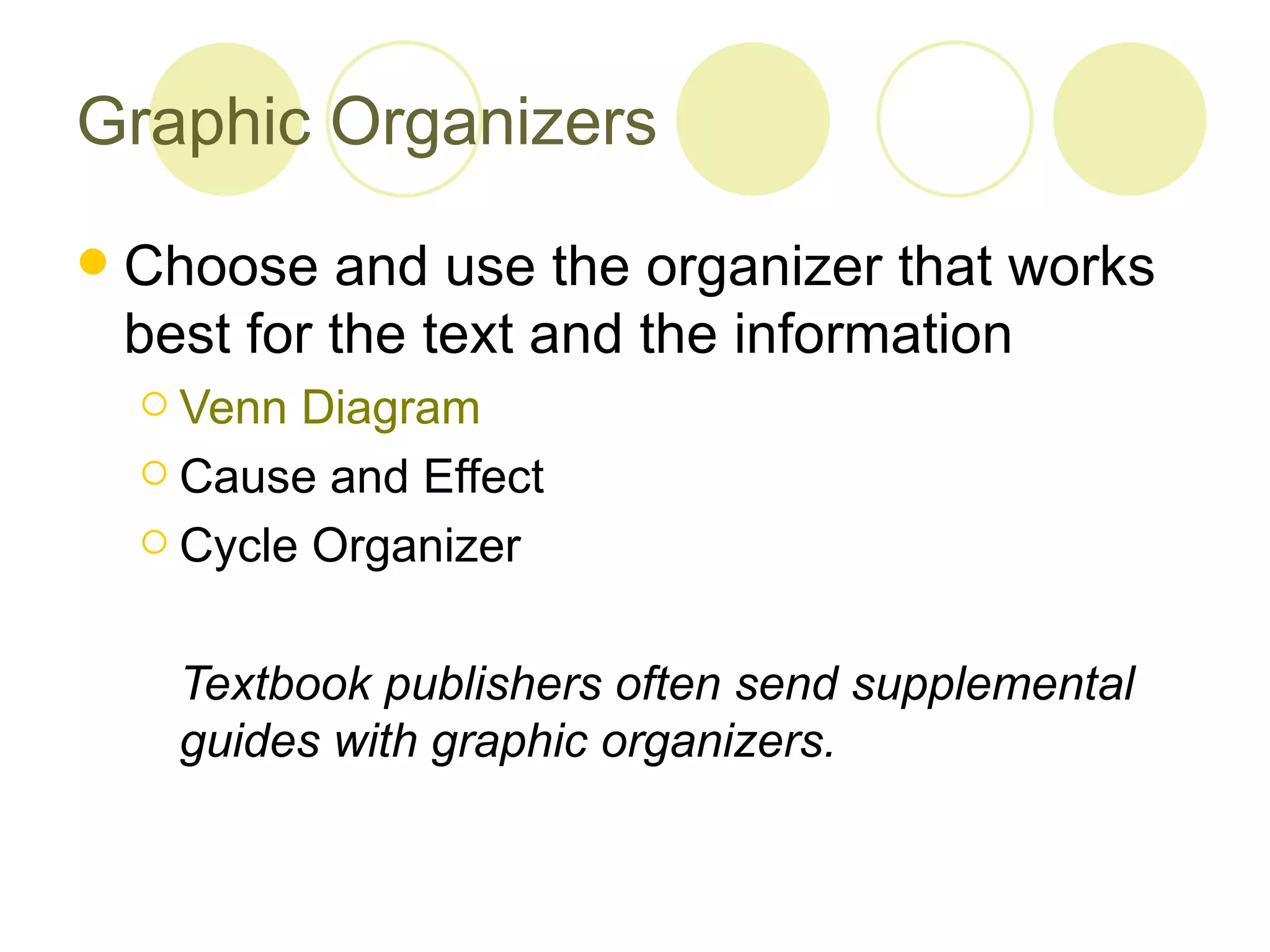 Graphic Organizers Choose and use the organizer that works best for the text and the information Venn Diagram Cause and Effect Cycle Organizer Textbook publishers often send supplemental guides with graphic organizers. 