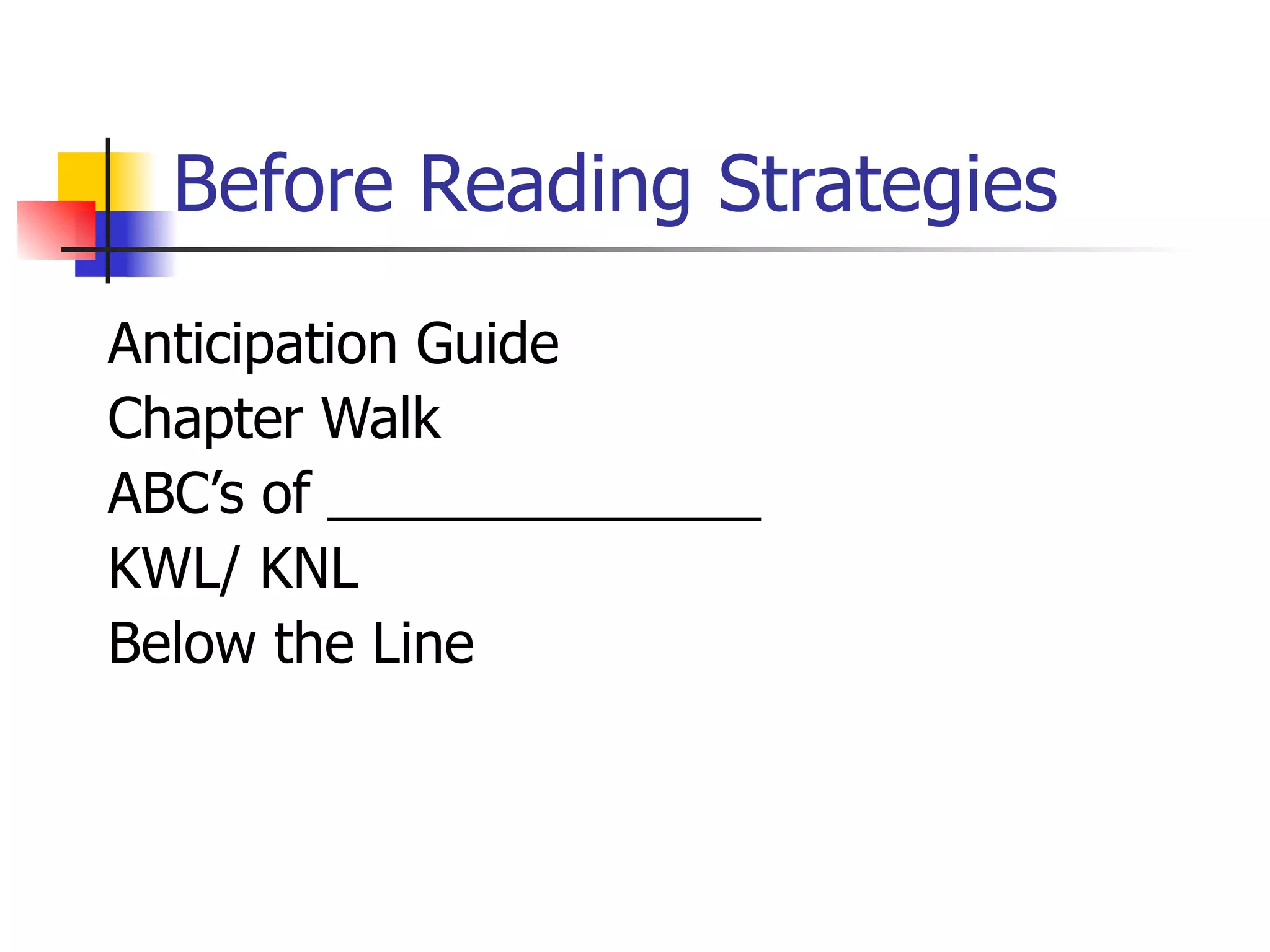 Before Reading Strategies Anticipation Guide Chapter Walk ABC’s of ______________ KWL/ KNL Below the Line 