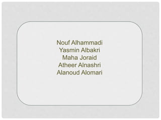 Nouf Alhammadi
Yasmin Albakri
Maha Joraid
Atheer Alnashri
Alanoud Alomari
 