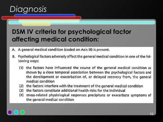 Diagnosis
12
DSM IV criteria for psychological factor
affecting medical condition:
 