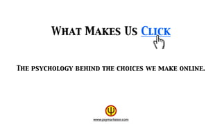 What Makes Us Click


The psychology behind the choices we make online.




                   www.psymarketer.com
 