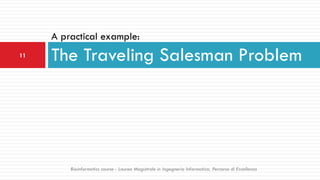 A practical example:
The Traveling Salesman Problem11
Bioinformatics course - Laurea Magistrale in Ingegneria Informatica, Percorso di Eccellenza
 
