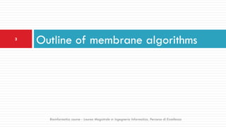 Outline of membrane algorithms3
Bioinformatics course - Laurea Magistrale in Ingegneria Informatica, Percorso di Eccellenza
 