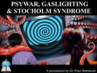 PSYWAR, GASLIGHTING
& STOCHOLM SYNDROME
A presentation by Dr. Peter Hammond
 
