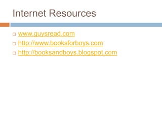 Internet Resources	www.guysread.comhttp://www.booksforboys.comhttp://booksandboys.blogspot.com