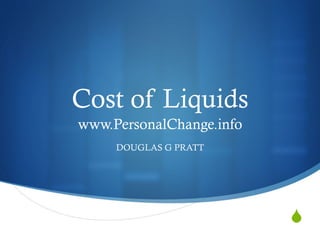 S
Cost of Liquids
www.PersonalChange.info
DOUGLAS G PRATT
 