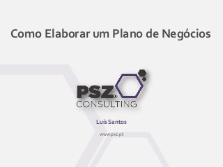 Como Elaborar um Plano de Negócios
Luís Santos
www.psz.pt
 