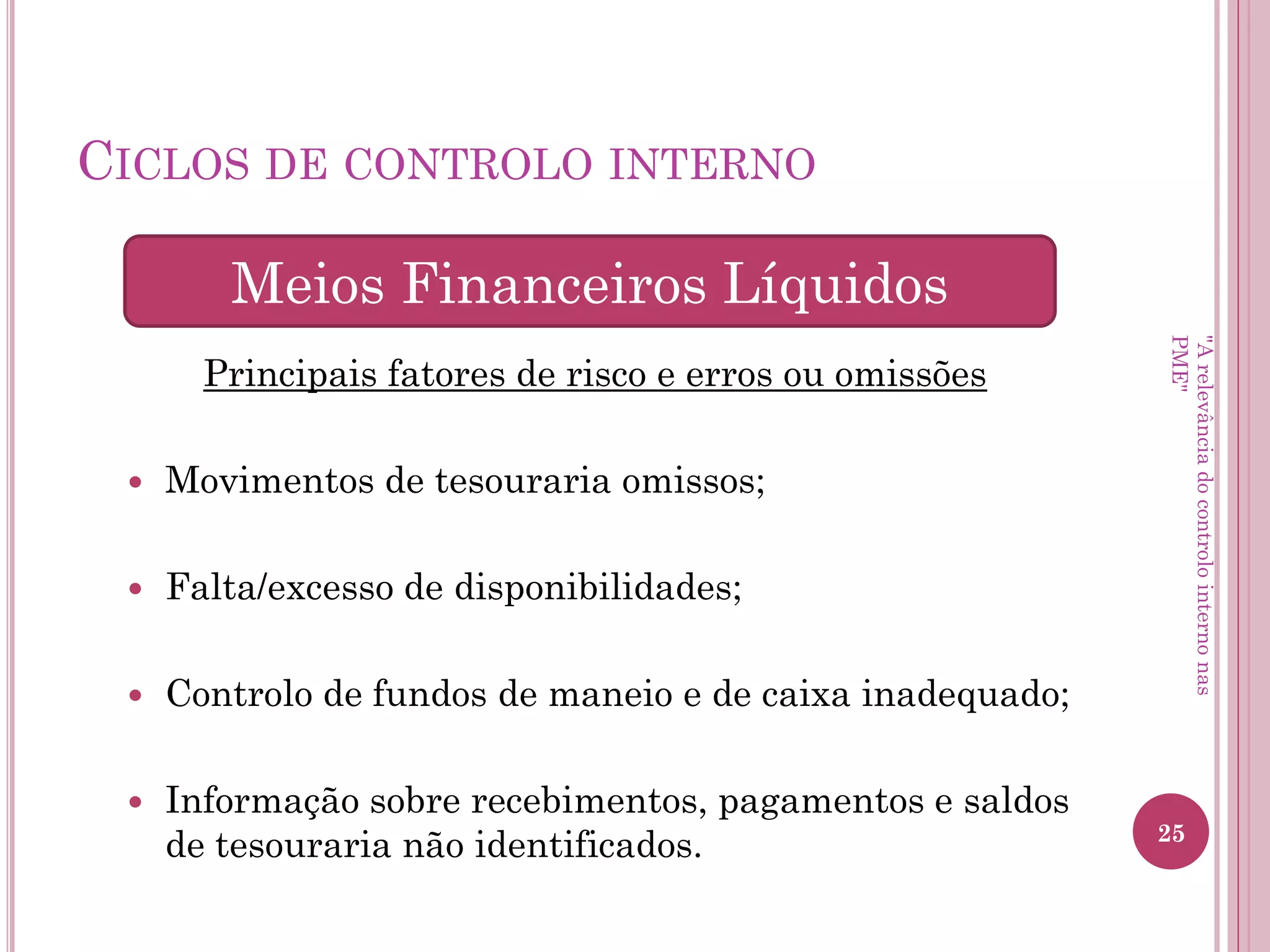 Ciclos de controlo interno
• Meios Financeiros Líquidos
• Compras
• Dívidas a pagar
• Inventários
• Ativos Fixos Tangíveis
• Recursos Humanos
• Vendas
• Dívidas a receber
"A relevância do controlo interno nas PME"
 