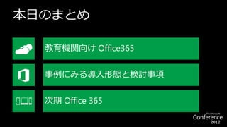 本日のまとめ

  教育機関向け Office365


  事例にみる導入形態と検討事項


  次期 Office 365
 