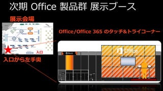 次期 Office 製品群 展示ブース
 展示会場
             Office/Office 365 のタッチ&トライコーナー



        入口

入口から左手奥
 