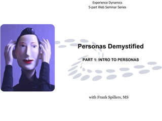 Personas Demystified PART 1: INTRO TO PERSONAS with Frank Spillers, MS   Experience Dynamics   5-part Web Seminar Series 