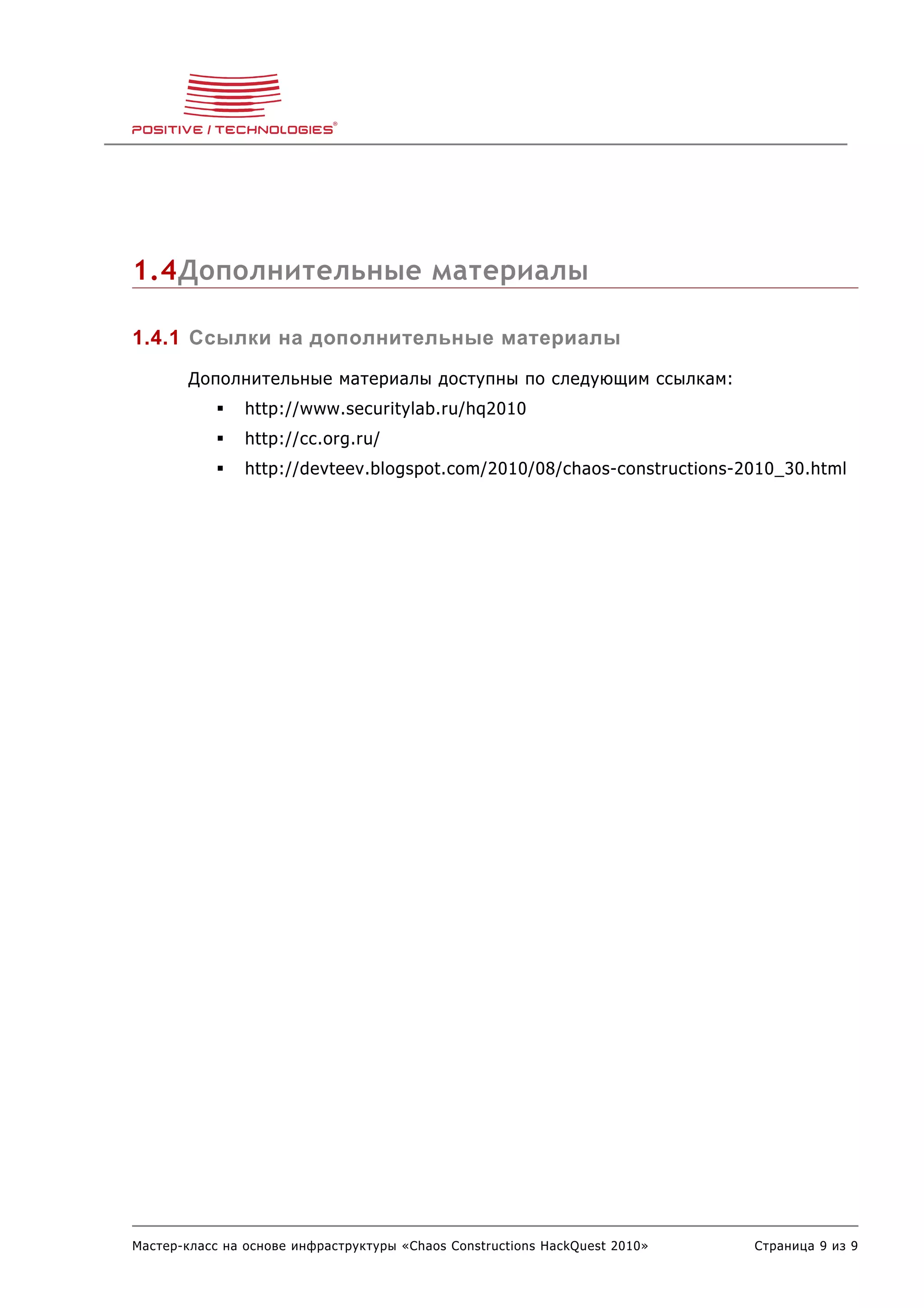 1.4Дополнительные материалы

1.4.1 Ссылки на дополнительные материалы
        Дополнительные материалы доступны по следующим ссылкам:
               http://www.securitylab.ru/hq2010
               http://cc.org.ru/
               http://devteev.blogspot.com/2010/08/chaos-constructions-2010_30.html




Мастер-класс на основе инфраструктуры «Chaos Constructions HackQuest 2010»   Страница 9 из 9
 