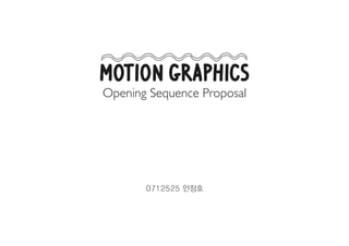 Motion Graphics
Opening Sequence Proposal




       0712525 안정호
 