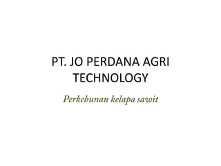 PT. JO PERDANA AGRI TECHNOLOGY Perkebunan kelapasawit 