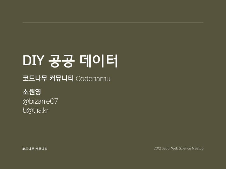 DIY 공공 데이터코드나무 커뮤니티 Codenamu소원영@bizarre07b@tiia.kr코드나무 커뮤니티            2012 Seoul Web Science Meetup 