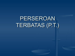 PERSEROAN
TERBATAS (P.T.)
 
