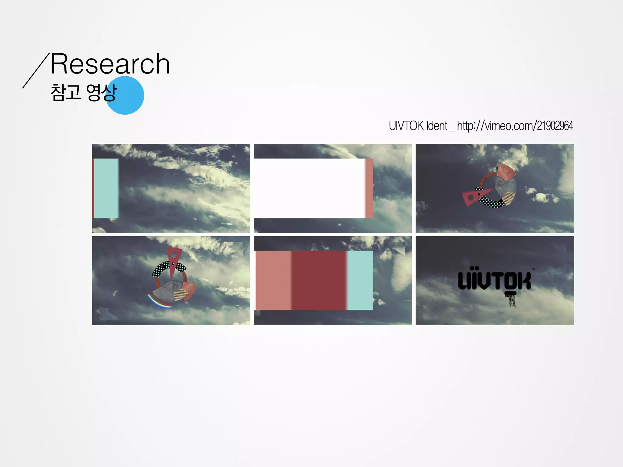 Research
참고 영상
           UIVTOK Ident _ http://vimeo.com/21902964
 