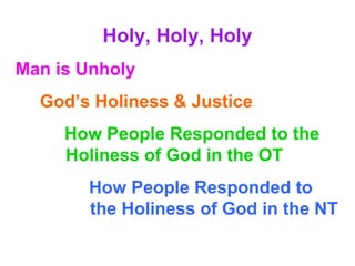 Holy, Holy, Holy
Man is Unholy
God’s Holiness & Justice
How People Responded to the
Holiness of God in the OT
How People Responded to
the Holiness of God in the NT
 
