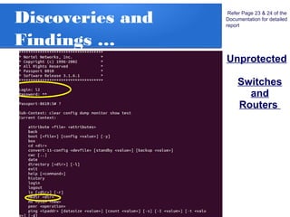 Discoveries and
Findings …
Unprotected
Switches
and
Routers
Refer Page 23 & 24 of the
Documentation for detailed
report
 