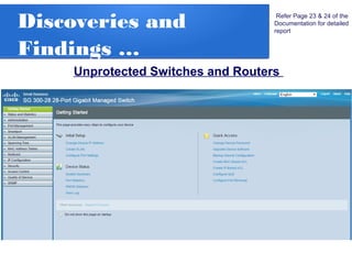 Discoveries and
Findings …
Unprotected Switches and Routers
Refer Page 23 & 24 of the
Documentation for detailed
report
 