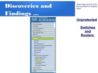 Discoveries and
Findings …
Unprotected
Switches
and
Routers
Refer Page 23 & 24 of the
Documentation for detailed
report
 