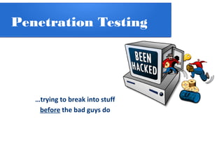 Penetration Testing
…trying to break into stuff
before the bad guys do
 