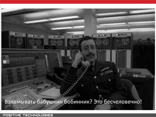 Взламывать бабушкин бобинник? Это бесчеловечно!
 