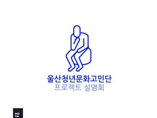 울산청년문화고민단
프로젝트 설명회
 