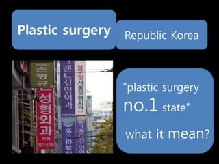 Plastic surgery Republic Korea
“plastic surgery
no.1 state”
what it mean?
 