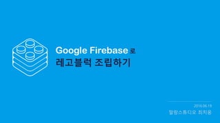 Google Firebase
레고블럭 조립하기
로
2016.06.19
말랑스튜디오 최치웅
 