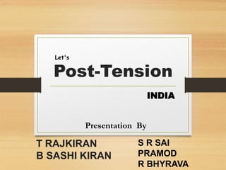 Post-Tension
INDIA
Let's
Presentation By
T RAJKIRAN
B SASHI KIRAN
S R SAI
PRAMOD
R BHYRAVA
 