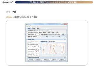 연구개요 | 관련연구 | 시스템 설계 및 구현 | 실험 및 결과
설계 | 구현
ATMSim) 개선된 ATMSim의 구현결과
 
