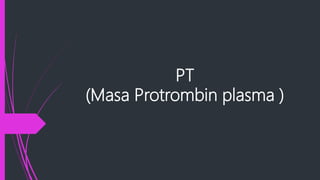 PT
(Masa Protrombin plasma )
 